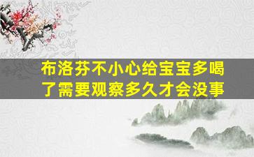 布洛芬不小心给宝宝多喝了需要观察多久才会没事