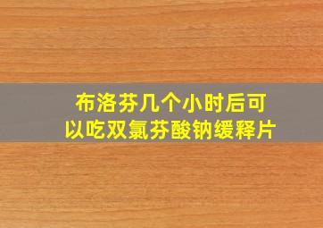 布洛芬几个小时后可以吃双氯芬酸钠缓释片