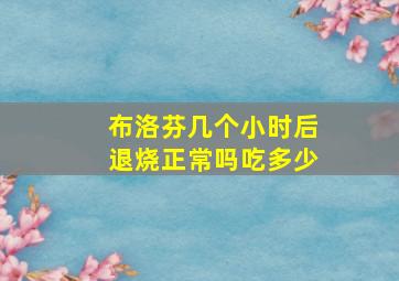 布洛芬几个小时后退烧正常吗吃多少