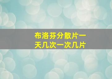 布洛芬分散片一天几次一次几片