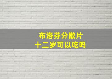 布洛芬分散片十二岁可以吃吗