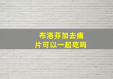 布洛芬加去痛片可以一起吃吗