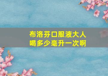 布洛芬口服液大人喝多少毫升一次啊