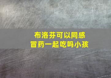 布洛芬可以同感冒药一起吃吗小孩