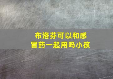 布洛芬可以和感冒药一起用吗小孩