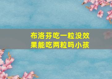 布洛芬吃一粒没效果能吃两粒吗小孩