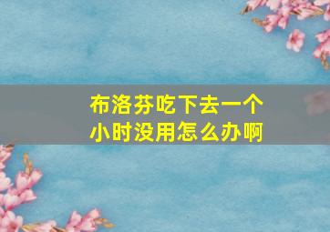 布洛芬吃下去一个小时没用怎么办啊