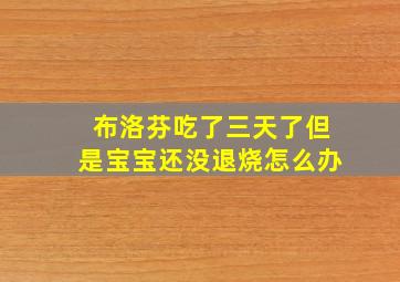 布洛芬吃了三天了但是宝宝还没退烧怎么办