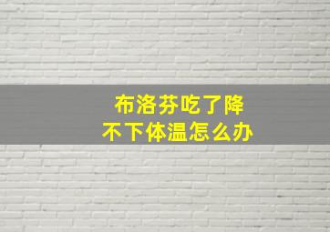 布洛芬吃了降不下体温怎么办