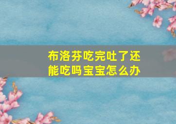 布洛芬吃完吐了还能吃吗宝宝怎么办