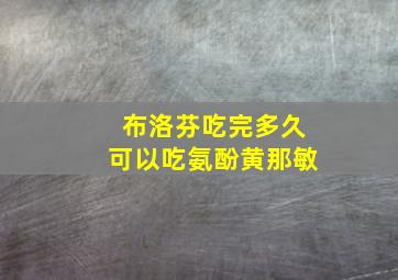 布洛芬吃完多久可以吃氨酚黄那敏