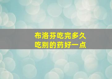 布洛芬吃完多久吃别的药好一点