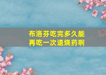 布洛芬吃完多久能再吃一次退烧药啊