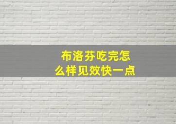 布洛芬吃完怎么样见效快一点