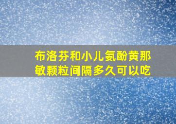 布洛芬和小儿氨酚黄那敏颗粒间隔多久可以吃