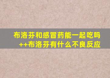 布洛芬和感冒药能一起吃吗++布洛芬有什么不良反应