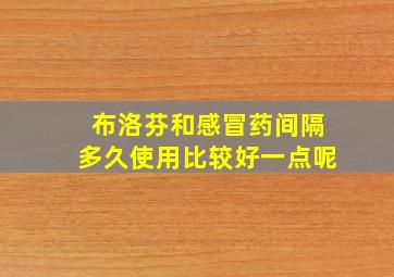 布洛芬和感冒药间隔多久使用比较好一点呢