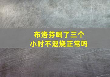 布洛芬喝了三个小时不退烧正常吗