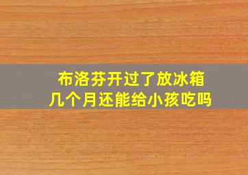 布洛芬开过了放冰箱几个月还能给小孩吃吗