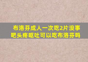 布洛芬成人一次吃2片没事吧头疼呕吐可以吃布洛芬吗