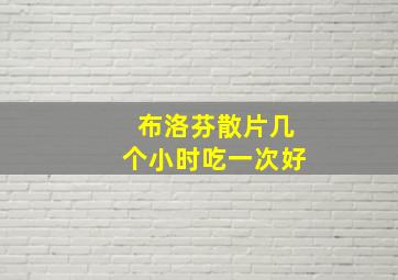 布洛芬散片几个小时吃一次好