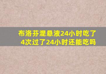 布洛芬混悬液24小时吃了4次过了24小时还能吃吗