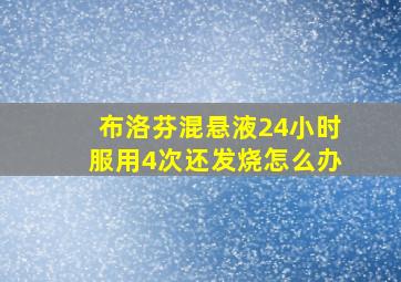 布洛芬混悬液24小时服用4次还发烧怎么办