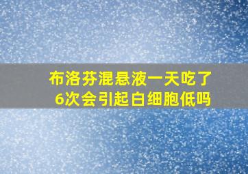 布洛芬混悬液一天吃了6次会引起白细胞低吗