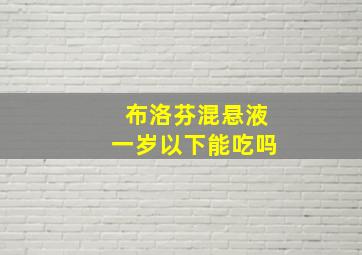 布洛芬混悬液一岁以下能吃吗