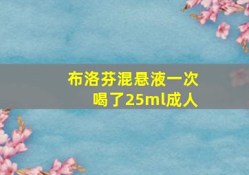 布洛芬混悬液一次喝了25ml成人