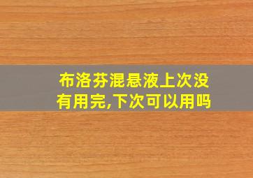 布洛芬混悬液上次没有用完,下次可以用吗