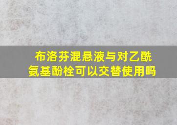 布洛芬混悬液与对乙酰氨基酚栓可以交替使用吗