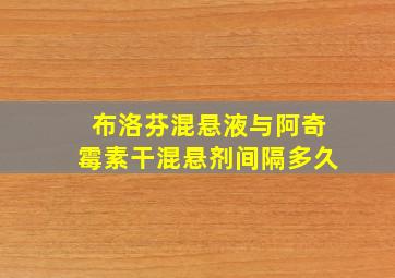 布洛芬混悬液与阿奇霉素干混悬剂间隔多久