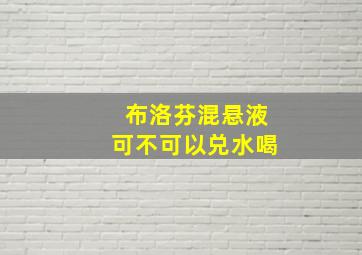 布洛芬混悬液可不可以兑水喝