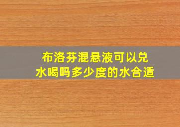 布洛芬混悬液可以兑水喝吗多少度的水合适