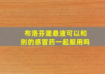 布洛芬混悬液可以和别的感冒药一起服用吗