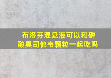 布洛芬混悬液可以和磷酸奥司他韦颗粒一起吃吗