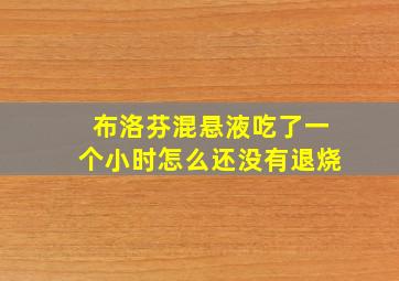 布洛芬混悬液吃了一个小时怎么还没有退烧