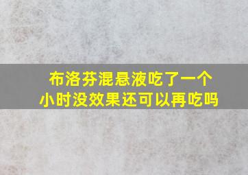 布洛芬混悬液吃了一个小时没效果还可以再吃吗