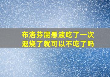 布洛芬混悬液吃了一次退烧了就可以不吃了吗