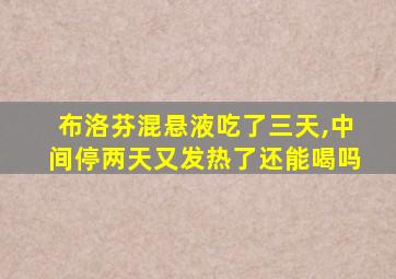 布洛芬混悬液吃了三天,中间停两天又发热了还能喝吗