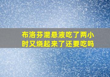 布洛芬混悬液吃了两小时又烧起来了还要吃吗