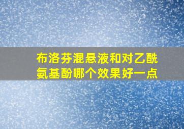 布洛芬混悬液和对乙酰氨基酚哪个效果好一点