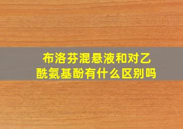 布洛芬混悬液和对乙酰氨基酚有什么区别吗