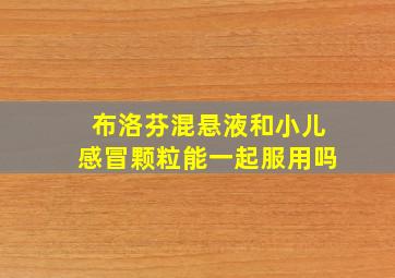 布洛芬混悬液和小儿感冒颗粒能一起服用吗