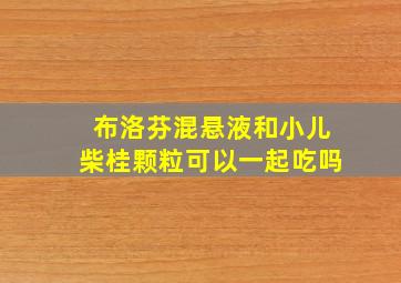 布洛芬混悬液和小儿柴桂颗粒可以一起吃吗