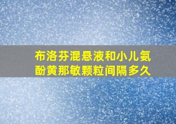 布洛芬混悬液和小儿氨酚黄那敏颗粒间隔多久