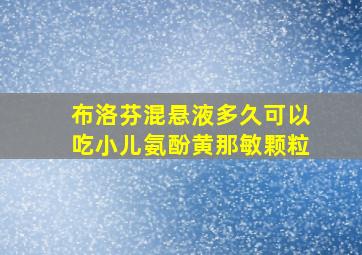 布洛芬混悬液多久可以吃小儿氨酚黄那敏颗粒