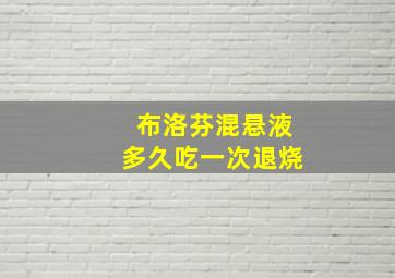 布洛芬混悬液多久吃一次退烧