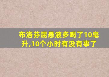 布洛芬混悬液多喝了10毫升,10个小时有没有事了